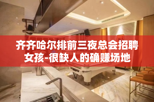 齐齐哈尔排前三夜总会招聘女孩-很缺人的确赚场地