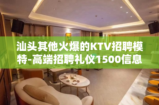 汕头其他火爆的KTV招聘模特-高端招聘礼仪1500信息日结场