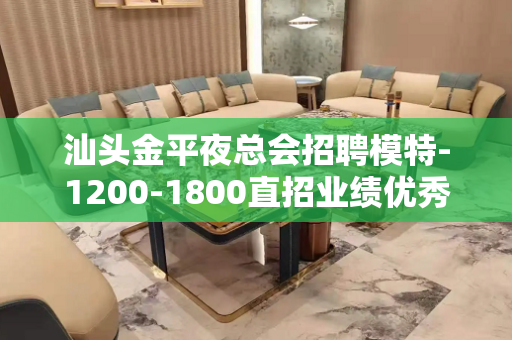 汕头金平夜总会招聘模特-1200-1800直招业绩优秀