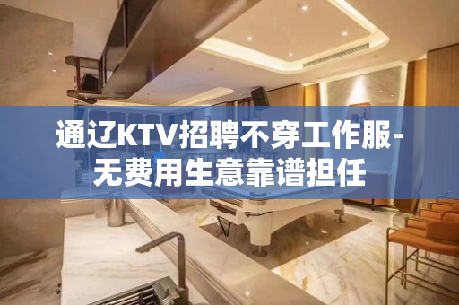 通辽KTV招聘不穿工作服-无费用生意靠谱担任