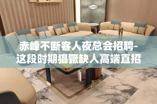赤峰不断客人夜总会招聘-这段时期猖獗缺人高端直招