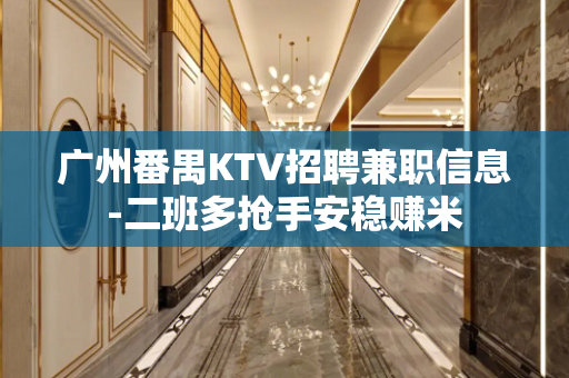 广州番禺KTV招聘兼职信息-二班多抢手安稳赚米