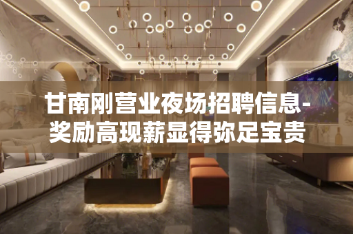 甘南刚营业夜场招聘信息-奖励高现薪显得弥足宝贵