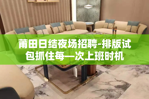 莆田日结夜场招聘-排版试包抓住每—次上班时机