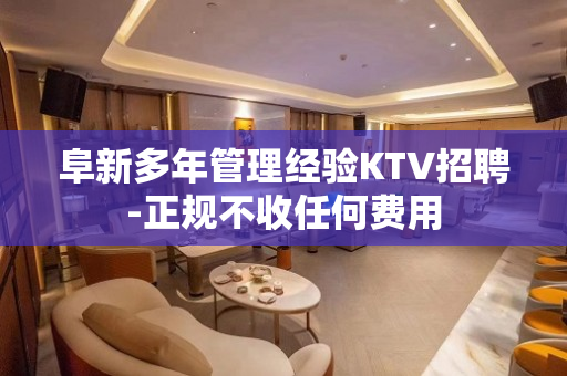 阜新多年管理经验KTV招聘-正规不收任何费用