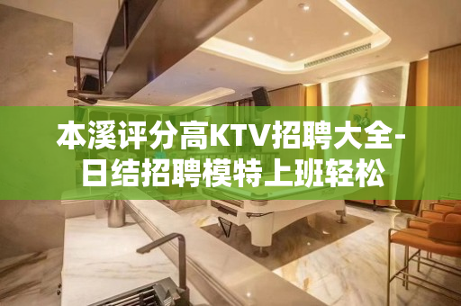 本溪评分高KTV招聘大全-日结招聘模特上班轻松