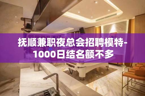 抚顺兼职夜总会招聘模特-1000日结名额不多