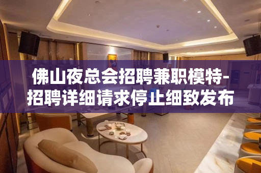 佛山夜总会招聘兼职模特-招聘详细请求停止细致发布