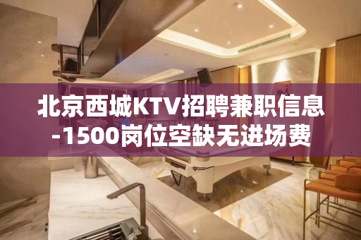 北京西城KTV招聘兼职信息-1500岗位空缺无进场费