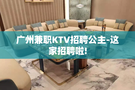 广州兼职KTV招聘公主-这家招聘啦!