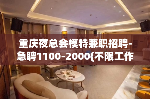 重庆夜总会模特兼职招聘-急聘1100-2000{不限工作经验