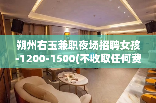 朔州右玉兼职夜场招聘女孩-1200-1500(不收取任何费用