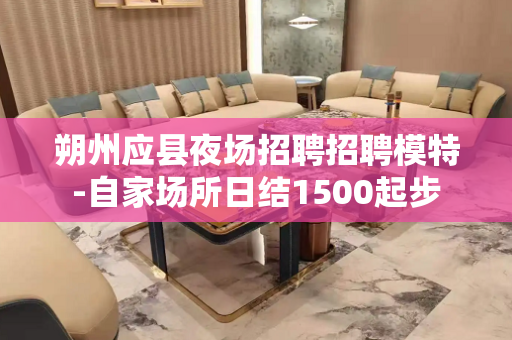 朔州应县夜场招聘招聘模特-自家场所日结1500起步