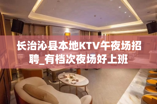 长治沁县本地KTV午夜场招聘_有档次夜场好上班 长治沁县本地KTV午夜场招聘_有档次夜场好上班