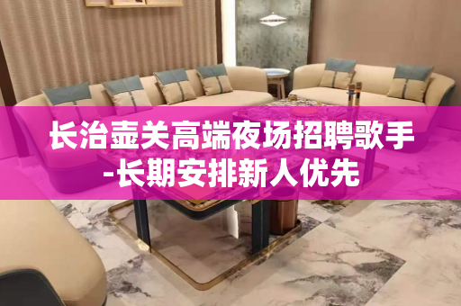 长治壶关高端夜场招聘歌手-长期安排新人优先