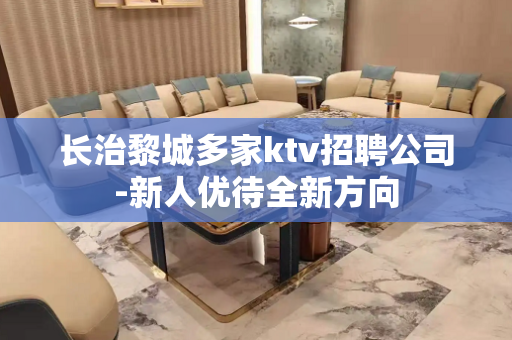 长治黎城多家ktv招聘公司-新人优待全新方向