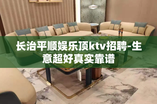 长治平顺娱乐顶ktv招聘-生意超好真实靠谱