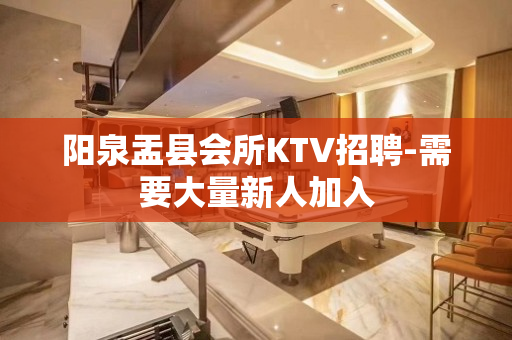 阳泉盂县会所KTV招聘-需要大量新人加入