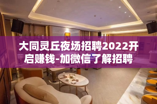大同灵丘夜场招聘2022开启赚钱-加微信了解招聘