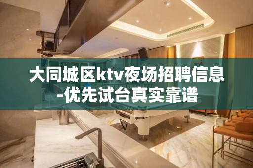 大同城区ktv夜场招聘信息-优先试台真实靠谱
