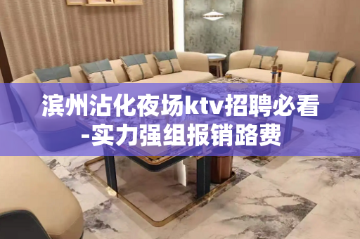 滨州沾化夜场ktv招聘必看-实力强组报销路费