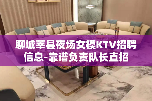 聊城莘县夜场女模KTV招聘信息-靠谱负责队长直招