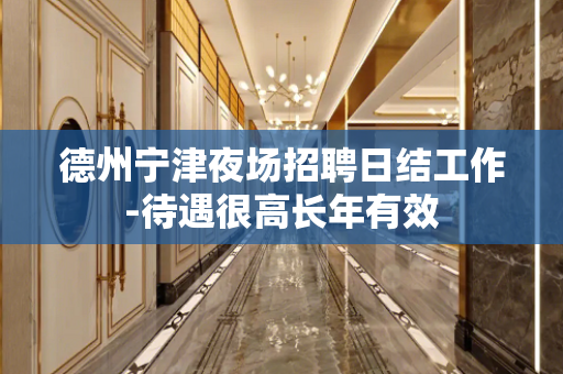 德州宁津夜场招聘日结工作-待遇很高长年有效