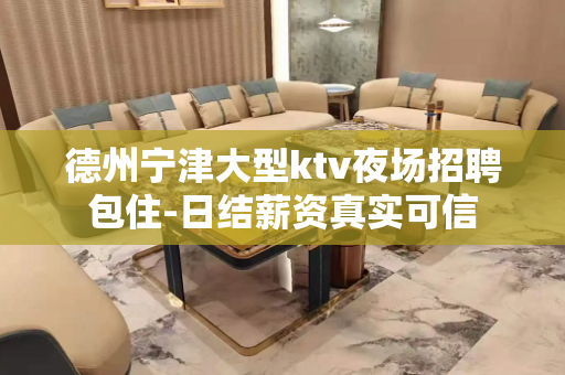 德州宁津大型ktv夜场招聘包住-日结薪资真实可信