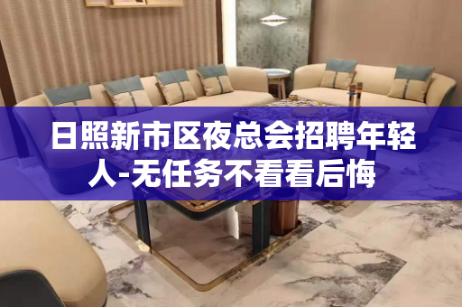 日照新市区夜总会招聘年轻人-无任务不看看后悔