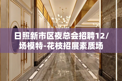 日照新市区夜总会招聘12/场模特-花枝招展素质场