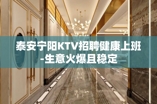 泰安宁阳KTV招聘健康上班-生意火爆且稳定