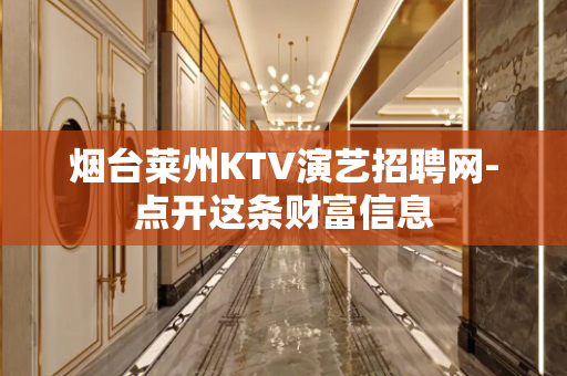 烟台莱州KTV演艺招聘网-点开这条财富信息