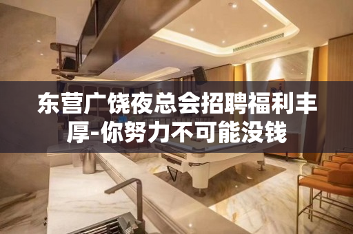 东营广饶夜总会招聘福利丰厚-你努力不可能没钱
