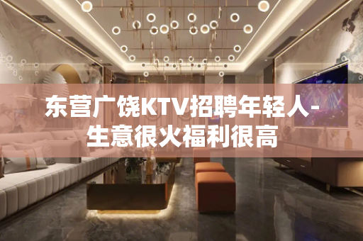 东营广饶KTV招聘年轻人-生意很火福利很高