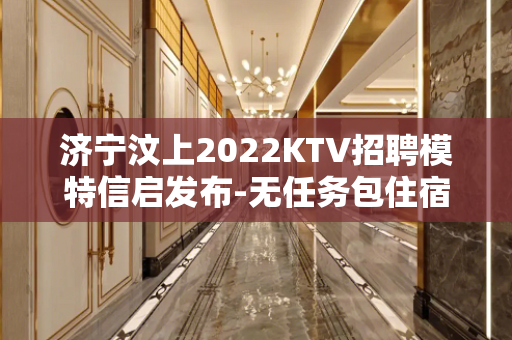 济宁汶上2022KTV招聘模特信启发布-无任务包住宿