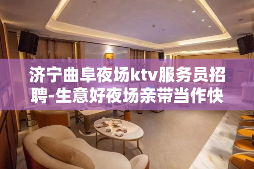 济宁曲阜夜场ktv服务员招聘-生意好夜场亲带当作快乐