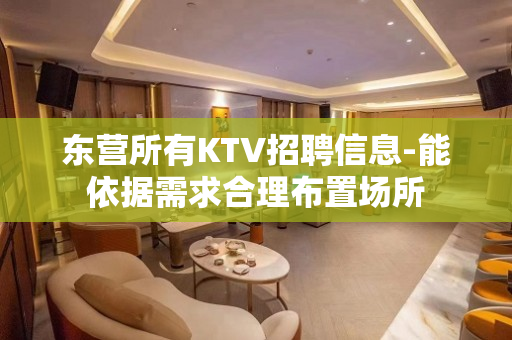 东营所有KTV招聘信息-能依据需求合理布置场所