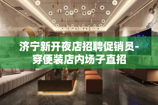 济宁新开夜店招聘促销员-穿便装店内场子直招