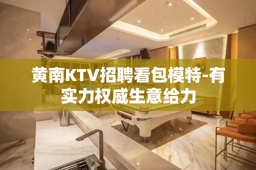 黄南KTV招聘看包模特-有实力权威生意给力