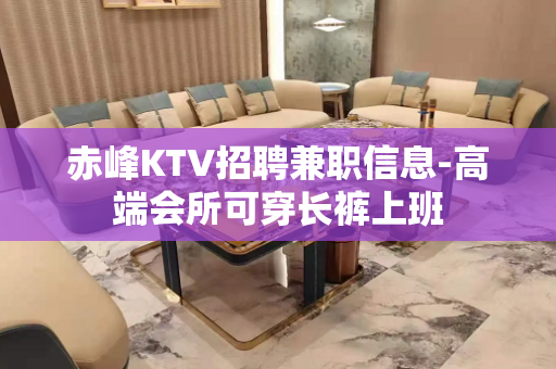 赤峰KTV招聘兼职信息-高端会所可穿长裤上班
