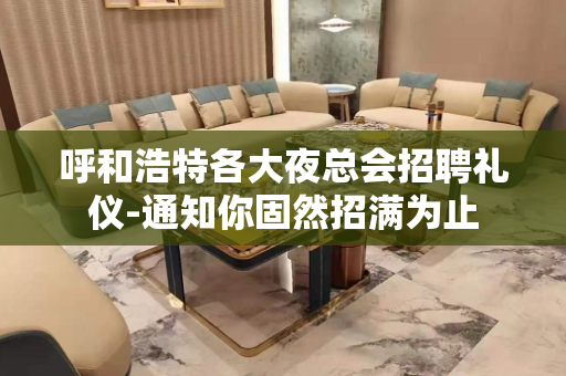 呼和浩特各大夜总会招聘礼仪-通知你固然招满为止
