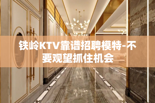铁岭KTV靠谱招聘模特-不要观望抓住机会