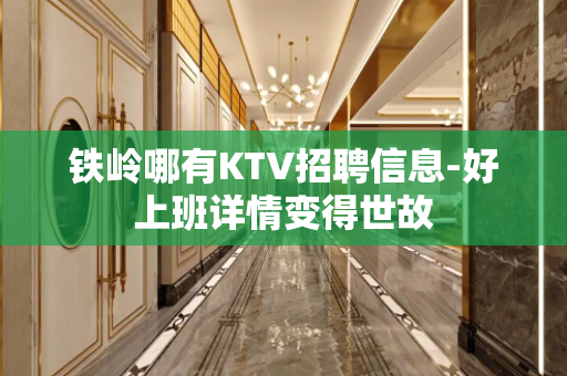 铁岭哪有KTV招聘信息-好上班详情变得世故