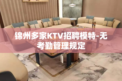 锦州多家KTV招聘模特-无考勤管理规定