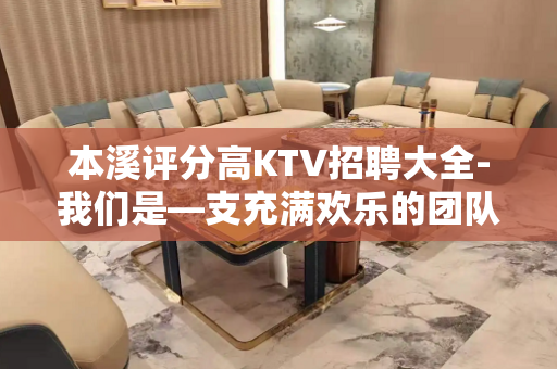 本溪评分高KTV招聘大全-我们是—支充满欢乐的团队