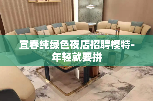 宜春纯绿色夜店招聘模特-年轻就要拼