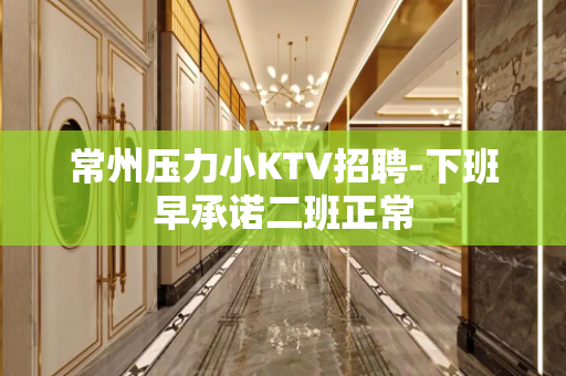 常州压力小KTV招聘-下班早承诺二班正常