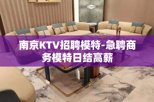 南京KTV招聘模特-急聘商务模特日结高薪