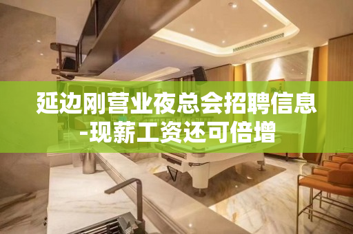 延边刚营业夜总会招聘信息-现薪工资还可倍增