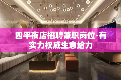 四平夜店招聘兼职岗位-有实力权威生意给力